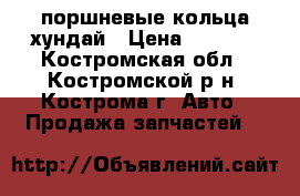 поршневые кольца хундай › Цена ­ 1 500 - Костромская обл., Костромской р-н, Кострома г. Авто » Продажа запчастей   